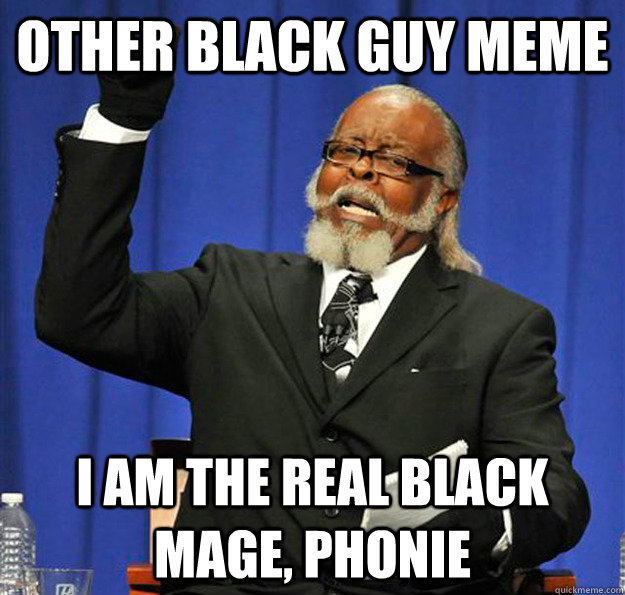 other black guy meme I AM THE real BLACK MAGE, PHONIE  Jimmy McMillan