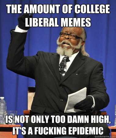 the amount of College liberal memes is not only too damn high, it's a fucking epidemic  The Rent Is Too Damn High