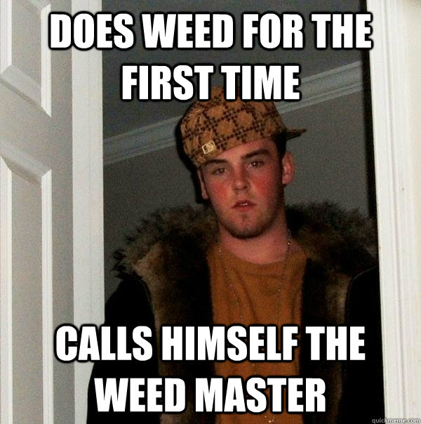 Does weed for the first time Calls himself the weed master  Scumbag Steve