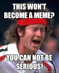 This won't become a meme? You Can Not Be Serious!  Mad Mcenroe