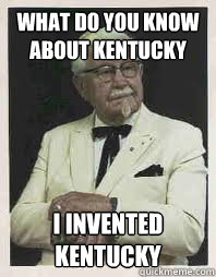 What do you know about kentucky I invented kentucky  Conceited Colonel Sanders