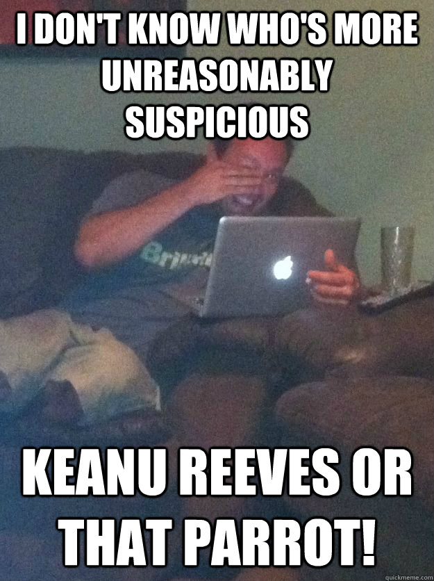 i don't know who's more unreasonably suspicious Keanu Reeves or that parrot!  Meme-discovering dad walking dead