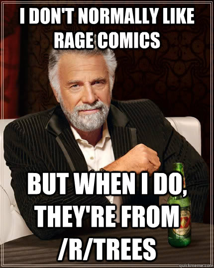 I don't normally like rage comics But when I do, they're from /r/trees  The Most Interesting Man In The World