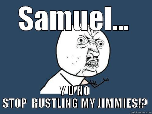 SAMUEL... Y U NO STOP  RUSTLING MY JIMMIES!? Y U No