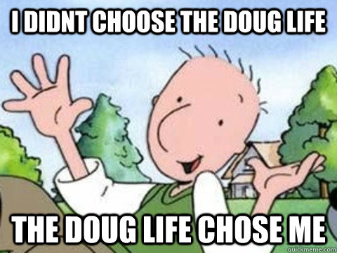 I didnt choose the Doug life the doug life chose me  