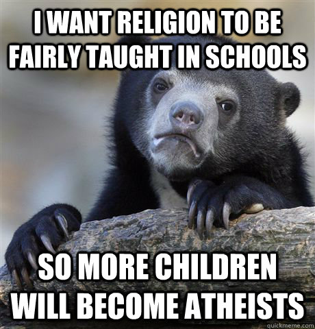 I want religion to be fairly taught in schools so more children will become atheists  Confession Bear