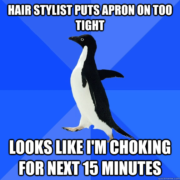 Hair stylist puts apron on too tight looks like i'm choking for next 15 minutes  Socially Awkward Penguin