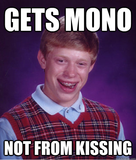 Gets mono Not from kissing  Bad Luck Brian