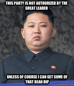 this party is not authorized by the great leader unless of course I can get some of that bean dip  Fat Kim Jong-Un