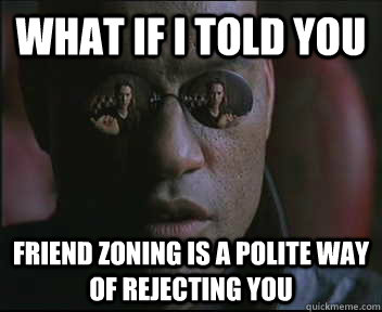 What if I told you Friend zoning is a polite way of rejecting you - What if I told you Friend zoning is a polite way of rejecting you  Morpheus SC