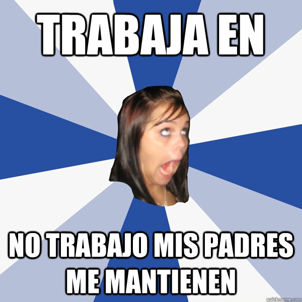 TRABAJA EN NO TRABAJO MIS PADRES ME MANTIENEN - TRABAJA EN NO TRABAJO MIS PADRES ME MANTIENEN  Annoying Facebook Girl