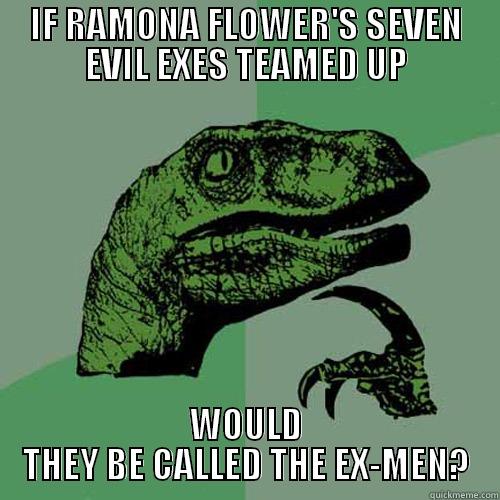 IF RAMONA FLOWER'S SEVEN EVIL EXES TEAMED UP WOULD THEY BE CALLED THE EX-MEN? Philosoraptor