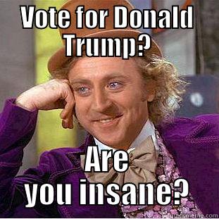 VOTE FOR DONALD TRUMP? ARE YOU INSANE? Creepy Wonka