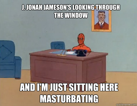 J. Jonah Jameson's looking through the window And i'm just sitting here masturbating  masturbating spiderman