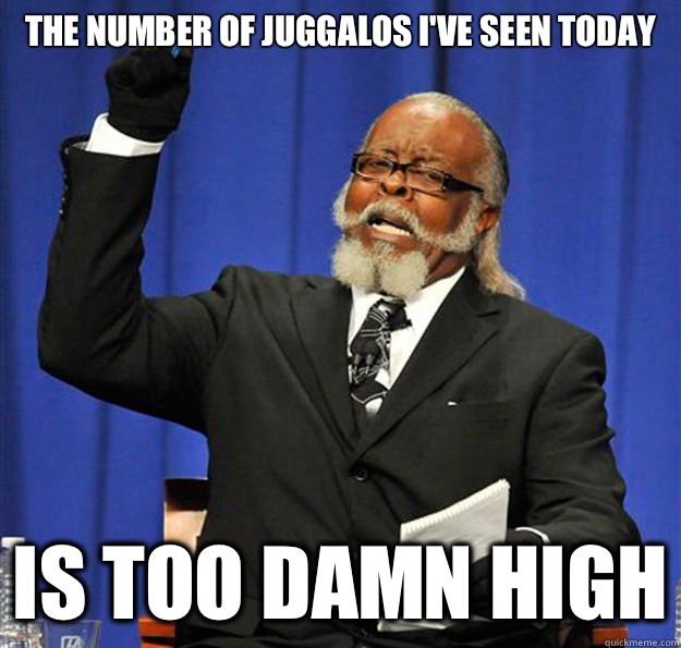 The number of juggalos I've seen today is too damn high  Jimmy McMillan
