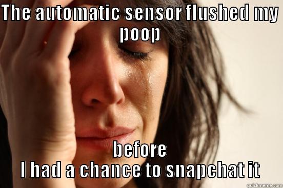 THE AUTOMATIC SENSOR FLUSHED MY POOP BEFORE I HAD A CHANCE TO SNAPCHAT IT First World Problems