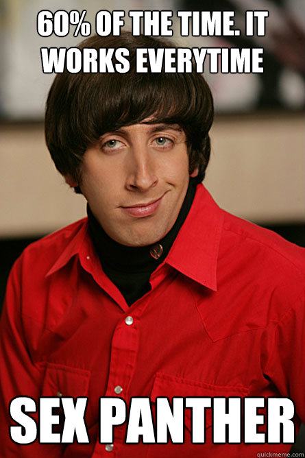 60% Of The Time. it works everytime Sex Panther  Pickup Line Scientist