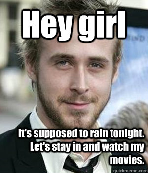 Hey girl It's supposed to rain tonight. Let's stay in and watch my movies. - Hey girl It's supposed to rain tonight. Let's stay in and watch my movies.  Misc