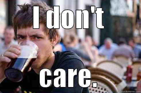i dont care - I DON'T CARE. Lazy College Senior