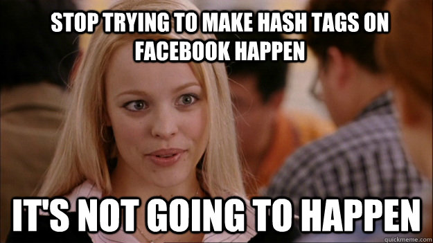 Stop trying to make hash tags on Facebook happen It's not going to happen - Stop trying to make hash tags on Facebook happen It's not going to happen  Mean Girls Carleton