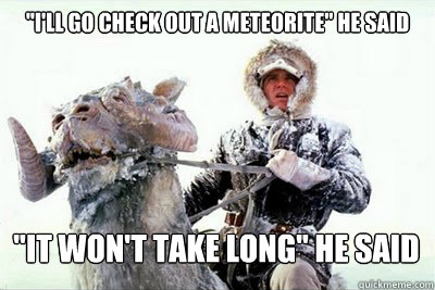 ''I'll go check out a meteorite'' he said ''it won't take long'' he said  Angry Han Solo