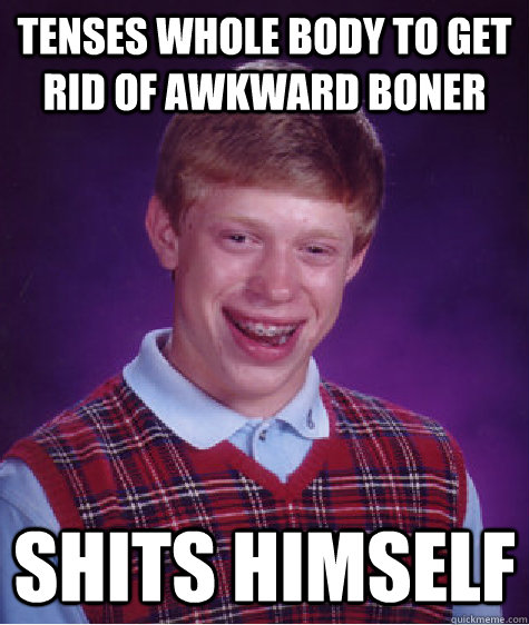 tenses whole body to get rid of awkward boner  shits himself  Bad Luck Brian