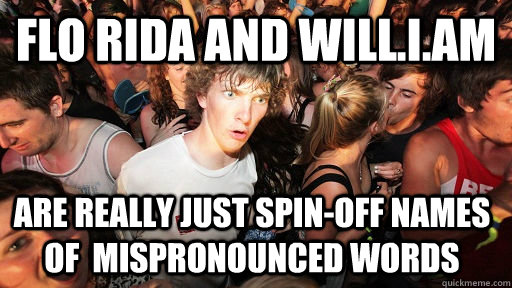 Flo Rida and Will.I.Am Are really just spin-off names of  mispronounced words   Sudden Clarity Clarence