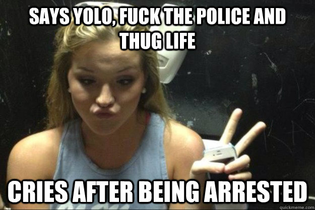 Says yolo, fuck the police and thug life cries after being arrested - Says yolo, fuck the police and thug life cries after being arrested  Annoying Suburban Girl