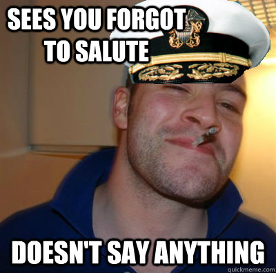 sees you forgot to salute Doesn't say anything - sees you forgot to salute Doesn't say anything  Good Guy Officer