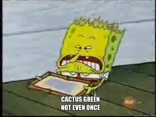 CACTUS GREEN
NOT EVEN ONCE  Asian Spongebob SWAG SWAG