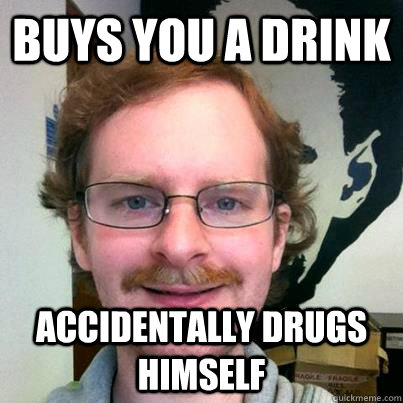 buys you a drink accidentally drugs himself  Creepy Mustache Guy