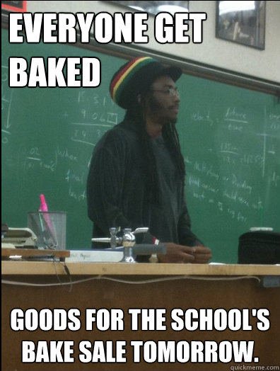 Everyone get baked goods for the school's bake sale tomorrow. - Everyone get baked goods for the school's bake sale tomorrow.  Rasta Science Teacher