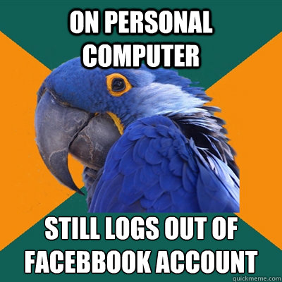on personal computer still logs out of facebbook account  Paranoid Parrot
