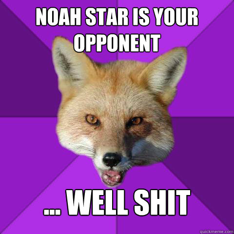 Noah star is your opponent ... well shit  Forensics Fox