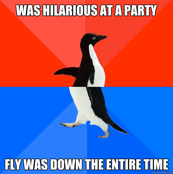 Was hilarious at a party fly was down the entire time  Socially Awesome Awkward Penguin