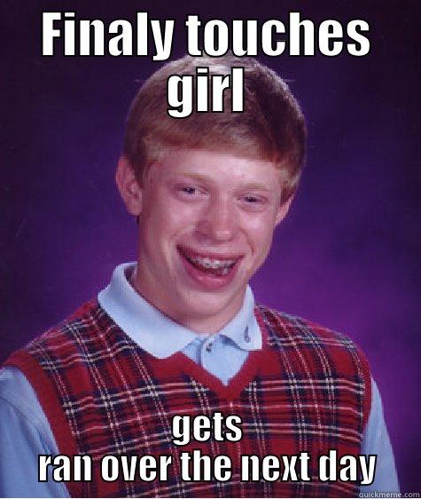 FINALY TOUCHES GIRL GETS RAN OVER THE NEXT DAY Bad Luck Brian