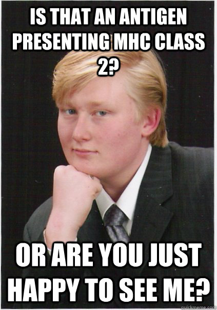 Is that an antigen presenting MHC class 2? Or are you just happy to see me? - Is that an antigen presenting MHC class 2? Or are you just happy to see me?  Seductive Nerd