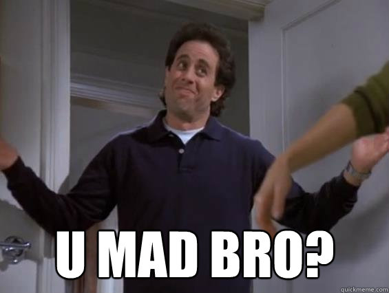  U MAD BRO?  