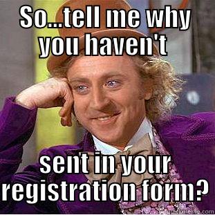 SO...TELL ME WHY YOU HAVEN'T  SENT IN YOUR REGISTRATION FORM? Condescending Wonka