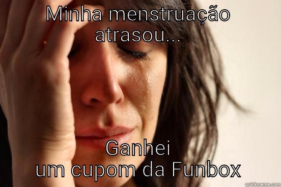 MINHA MENSTRUAÇÃO ATRASOU... GANHEI UM CUPOM DA FUNBOX First World Problems