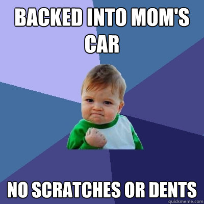 Backed into Mom's Car No Scratches or dents - Backed into Mom's Car No Scratches or dents  Success Kid
