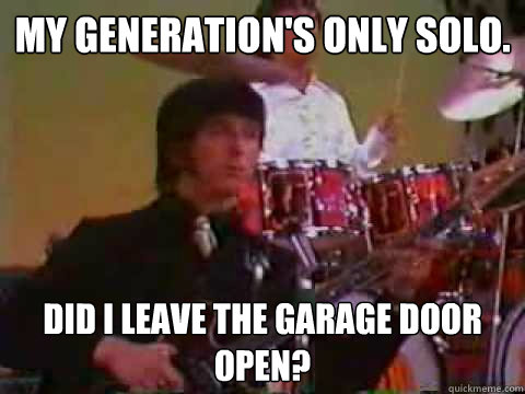 My generation's only solo. Did I leave the garage door open?  