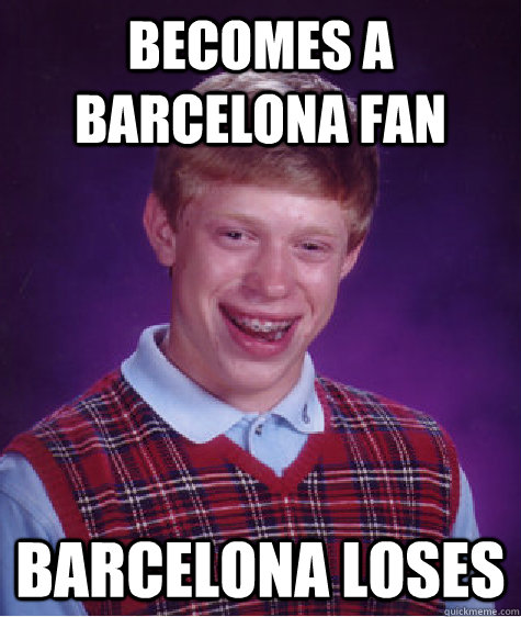 BECOMES A BARCELONA FAN BARCELONA LOSES  Bad Luck Brian