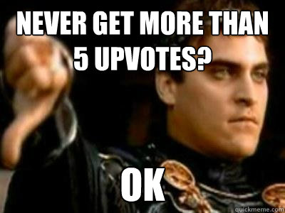 Never Get More than 5 Upvotes? ok  Downvoting Roman