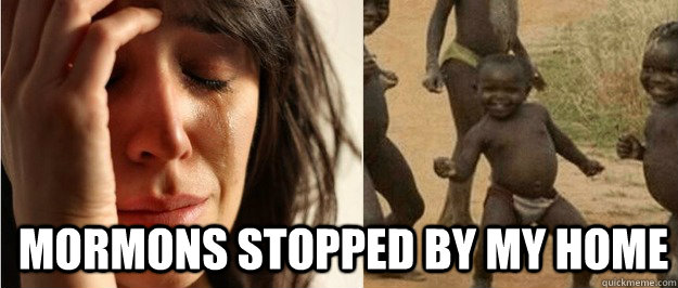 Mormons stopped by my home  First world problem third world success