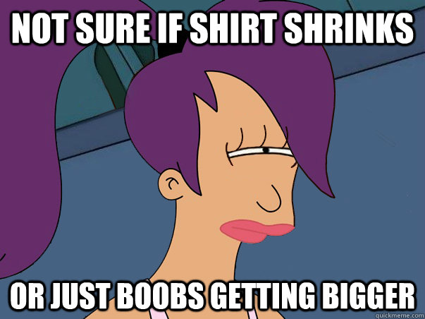 Not sure if shirt shrinks or just boobs getting bigger  Leela Futurama