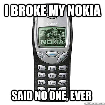 I broke my nokia said no one, ever  