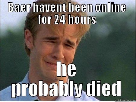 baer died - BAER HAVENT BEEN ONLINE FOR 24 HOURS HE PROBABLY DIED 1990s Problems