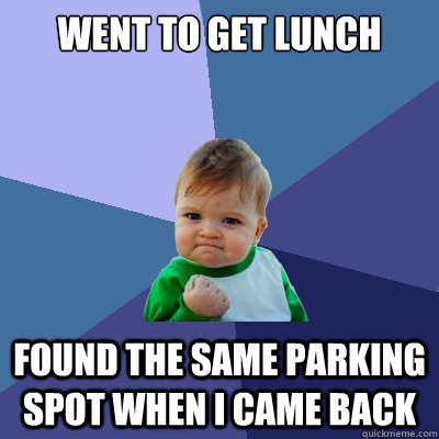Went to get lunch Found the same parking spot when I came back  Success Kid