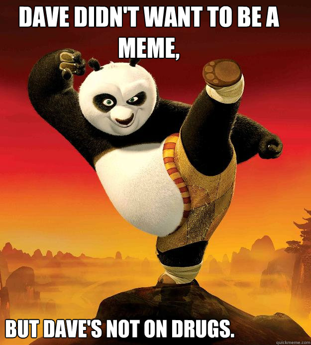 dave didn't want to be a meme, but dave's not on drugs. - dave didn't want to be a meme, but dave's not on drugs.  Kung fu dave
